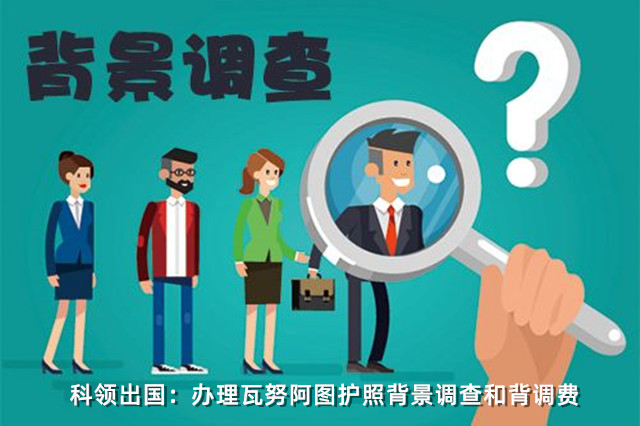 办理瓦努阿图护照的背景调查和背调费用说明 办理瓦努阿图护照的背景调查和背调费用说明