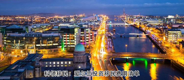 2020年爱尔兰投资移民金额、中介费、管理费、律师费等费用清单 2020年爱尔兰投资移民金额、中介费、管理费、律师费等费用清单