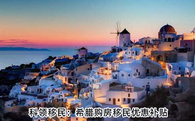 科领移民:希腊购房移民优惠补贴 科领移民:希腊购房移民优惠补贴